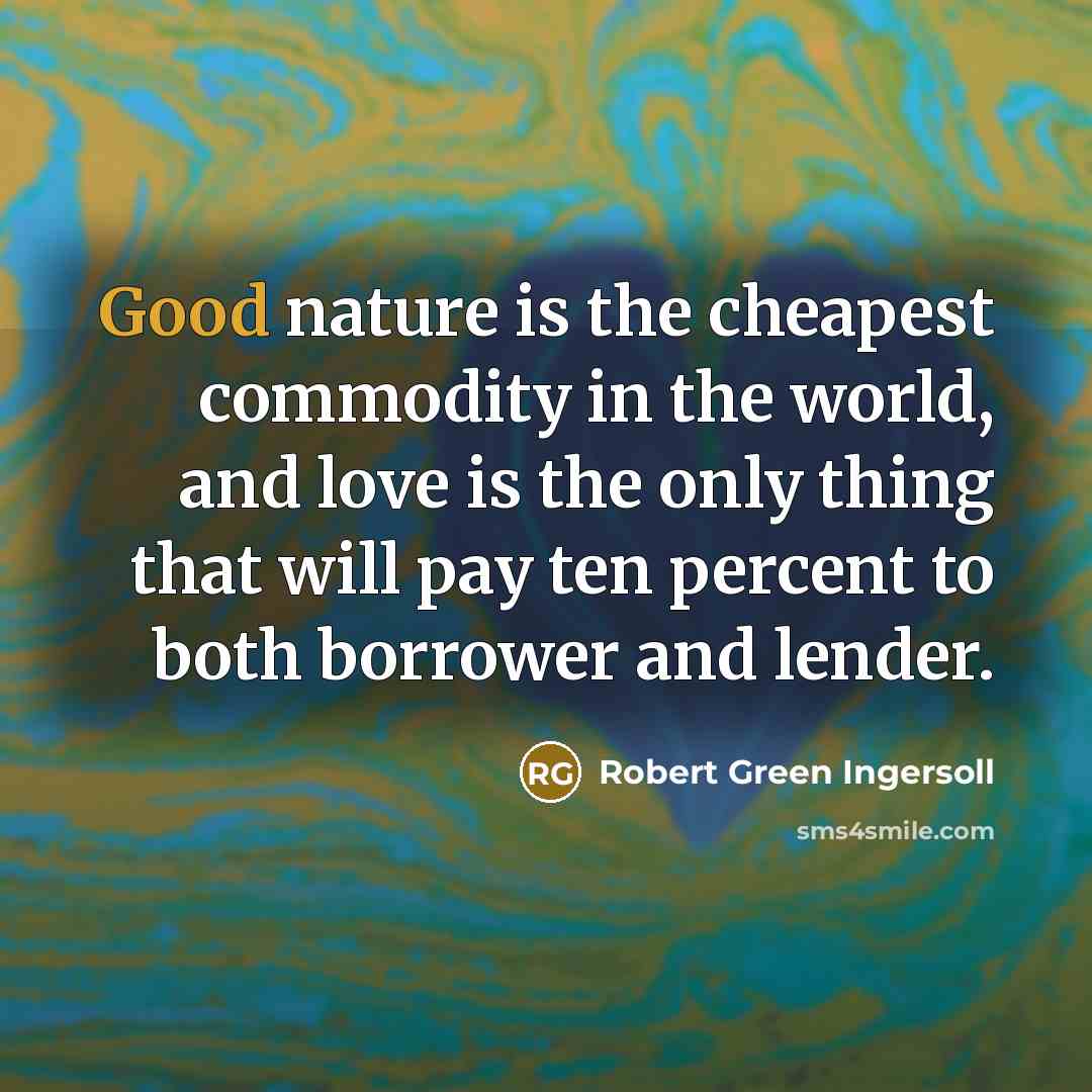 “Good nature is the cheapest commodity in the world, and…” quote by Robert Green Ingersoll