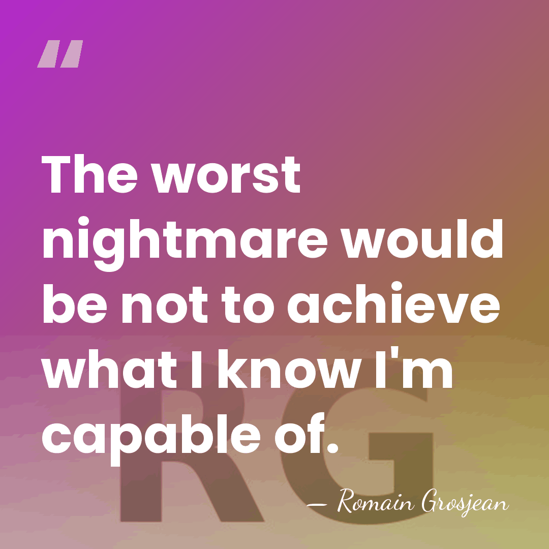 The worst nightmare would be not to achieve what I know I'm&hellip; - Romain Grosjean