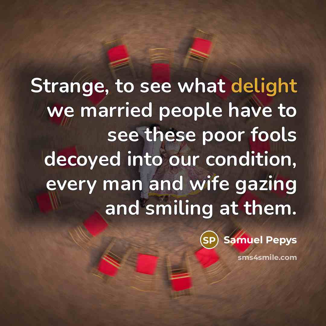 “Strange, to see what delight we married people have to…” quote by Samuel Pepys