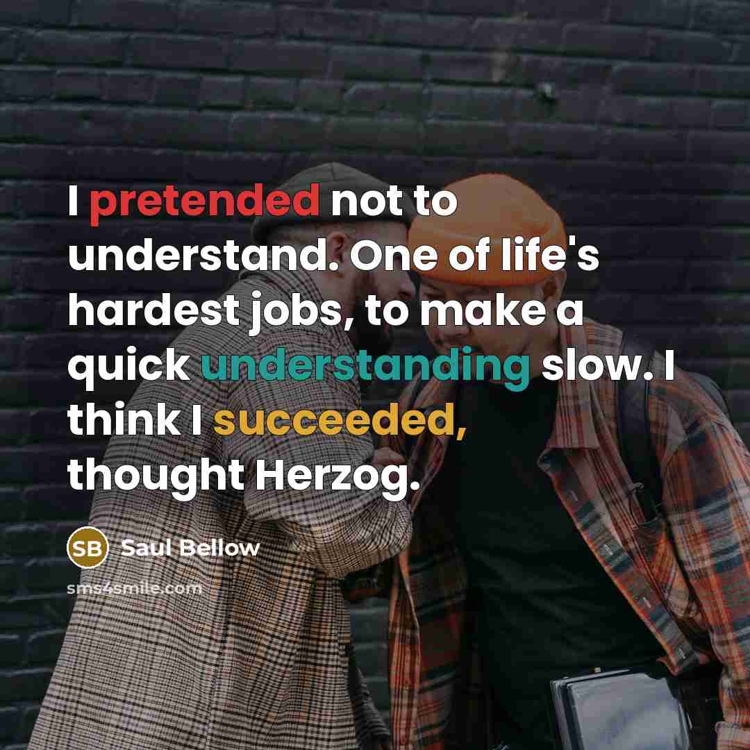 “I pretended not to understand. One of life's hardest jobs,…” quote by Saul Bellow