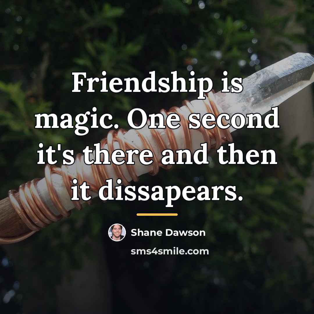 “Friendship is magic. One second it's there and then it…” quote by Shane Dawson