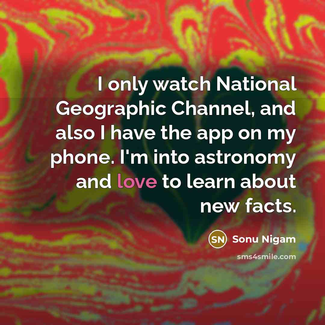 “I only watch National Geographic Channel, and also I have…” quote by Sonu Nigam
