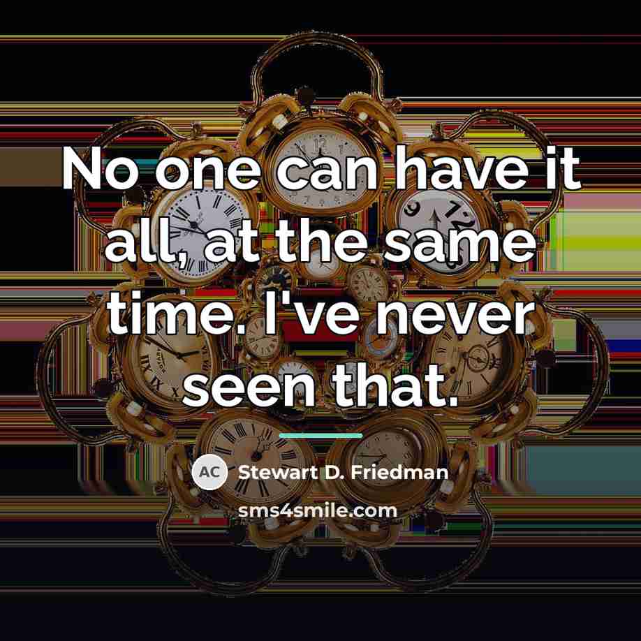 “No one can have it all, at the same time.…” quote by Stewart D. Friedman