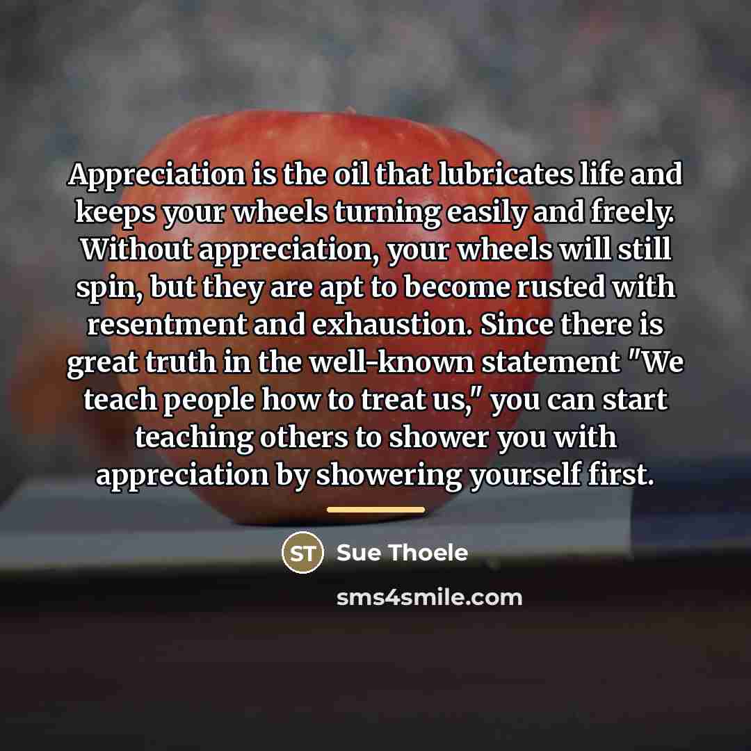 “Appreciation is the oil that lubricates life and keeps your…” quote by Sue Thoele