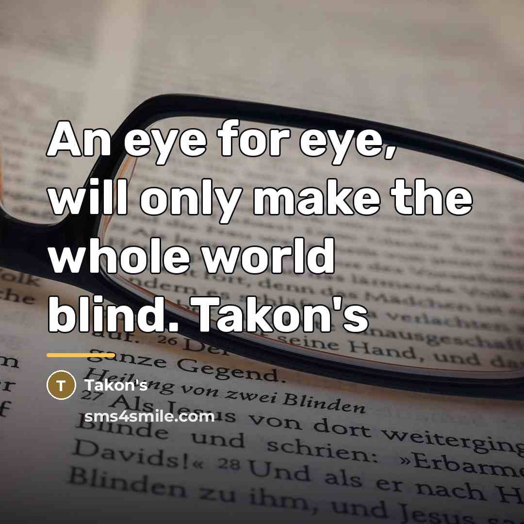 “An eye for eye, will only make the whole world…” quote by Takon's