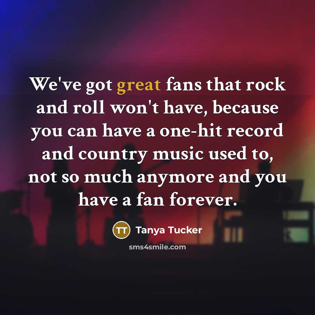 “We've got great fans that rock and roll won't have,…” quote by Tanya Tucker