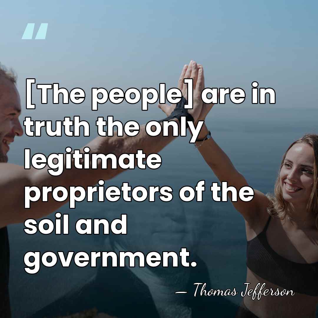 [The people] are in truth the only legitimate proprietors of the soil&hellip; - Thomas Jefferson