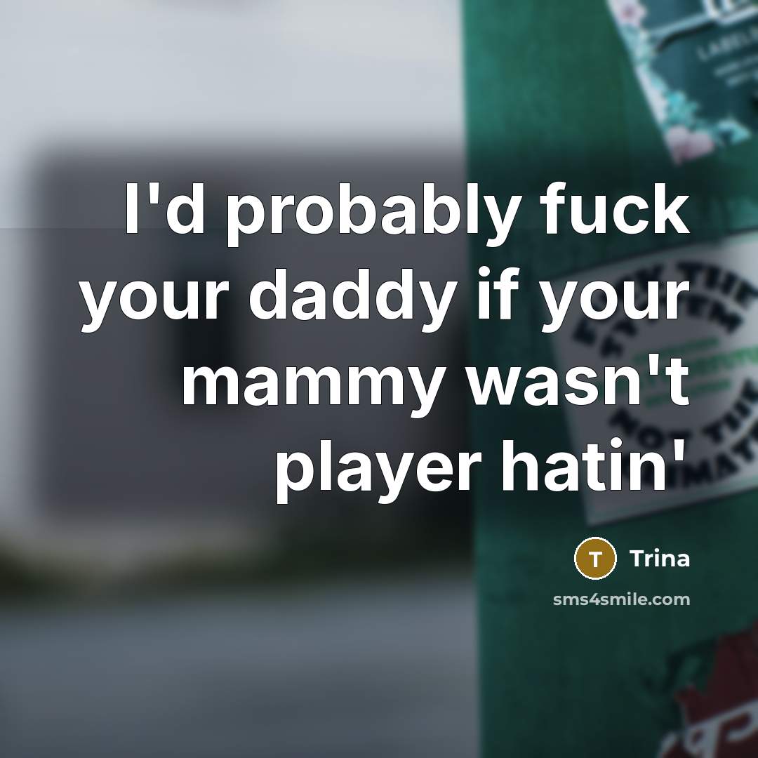 “I'd probably fuck your daddy if your mammy wasn't player hatin'” quote by Trina