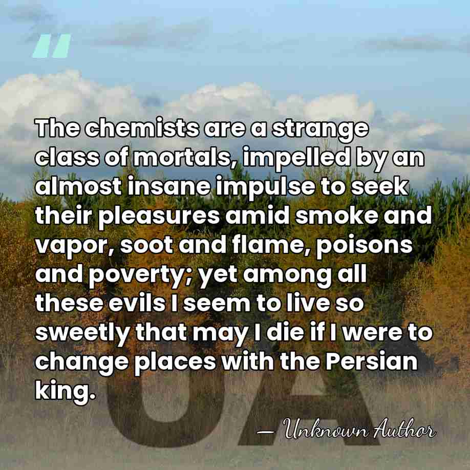 The chemists are a strange class of mortals, impelled by an almost&hellip; - Unknown Author