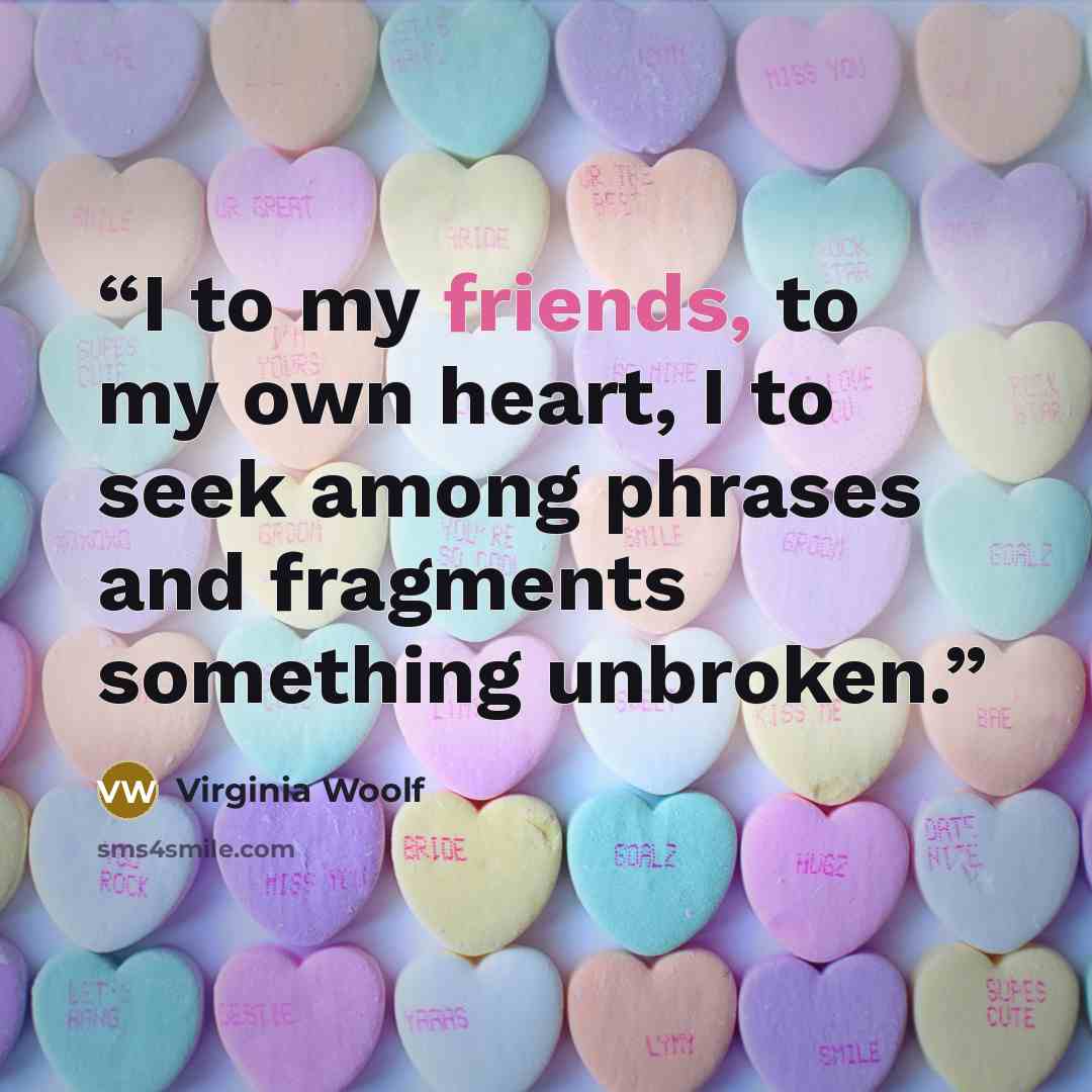 “I to my friends, to my own heart, I to seek among phrases and fragments something unbroken.” quote by Virginia Woolf