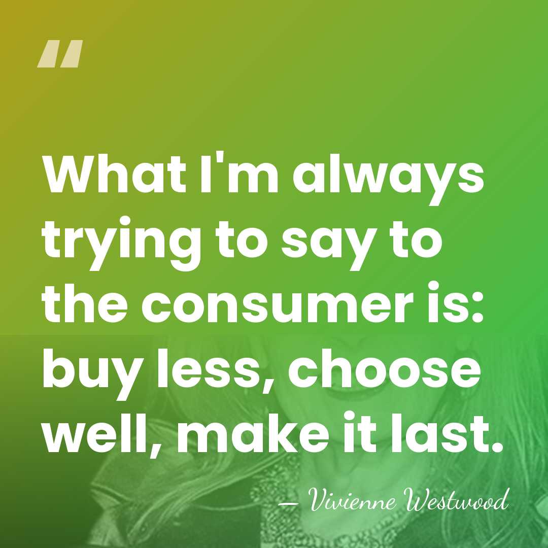 What I'm always trying to say to the consumer is: buy less,&hellip; - Vivienne Westwood