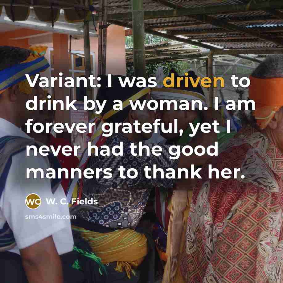 “Variant: I was driven to drink by a woman. I…” quote by W. C. Fields