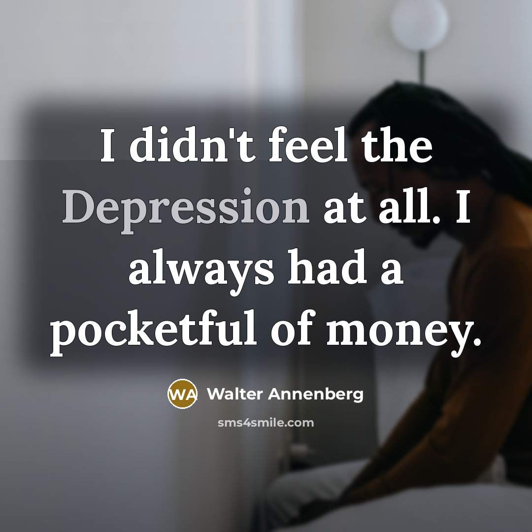 “I didn't feel the Depression at all. I always had…” quote by Walter Annenberg