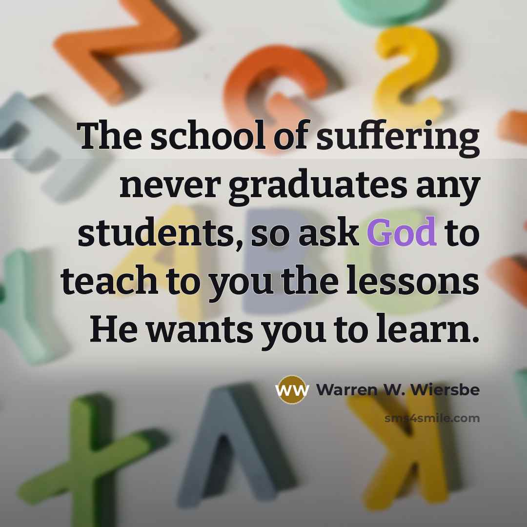 “The school of suffering never graduates any students, so ask…” quote by Warren W. Wiersbe