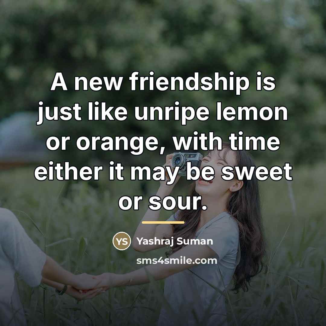 “A new friendship is just like unripe lemon or orange,…” quote by Yashraj Suman