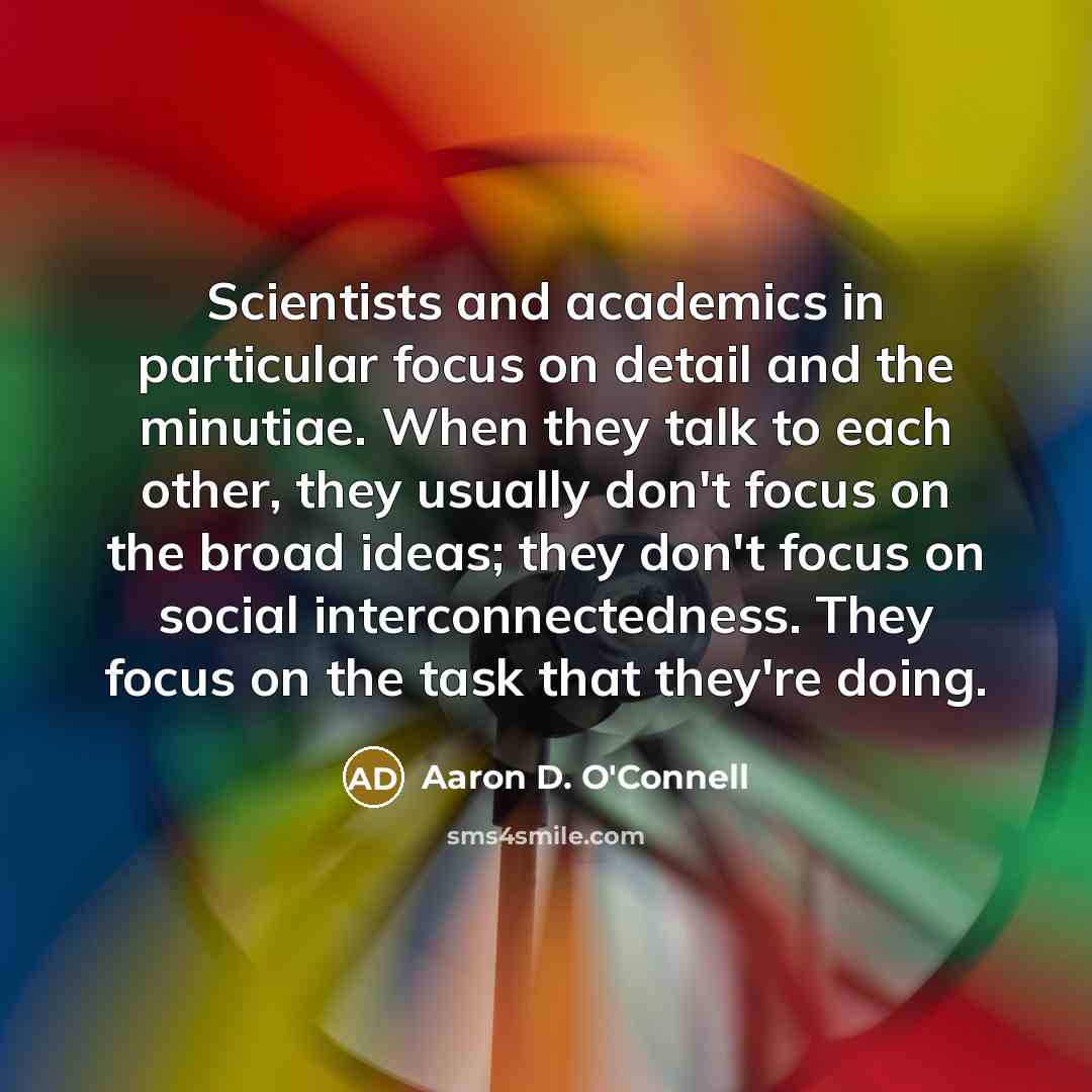 “Scientists and academics in particular focus on detail and the…” quote by Aaron D. O'Connell