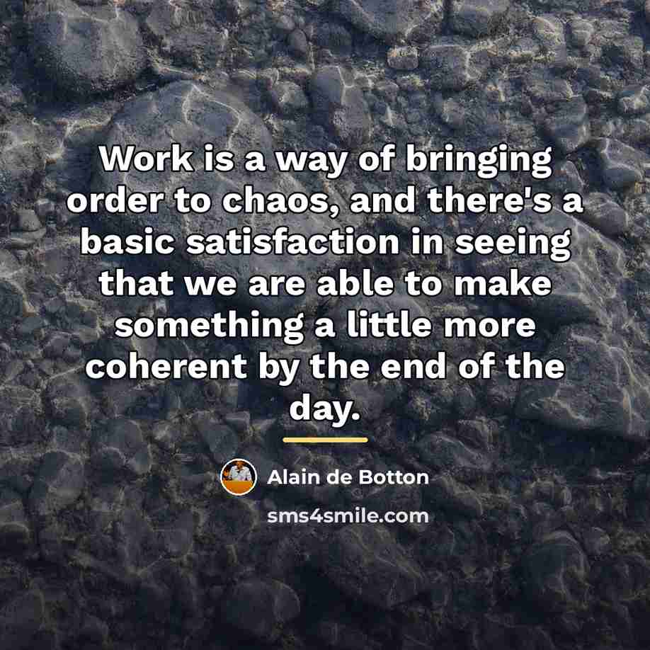 “Work is a way of bringing order to chaos, and…” quote by Alain de Botton