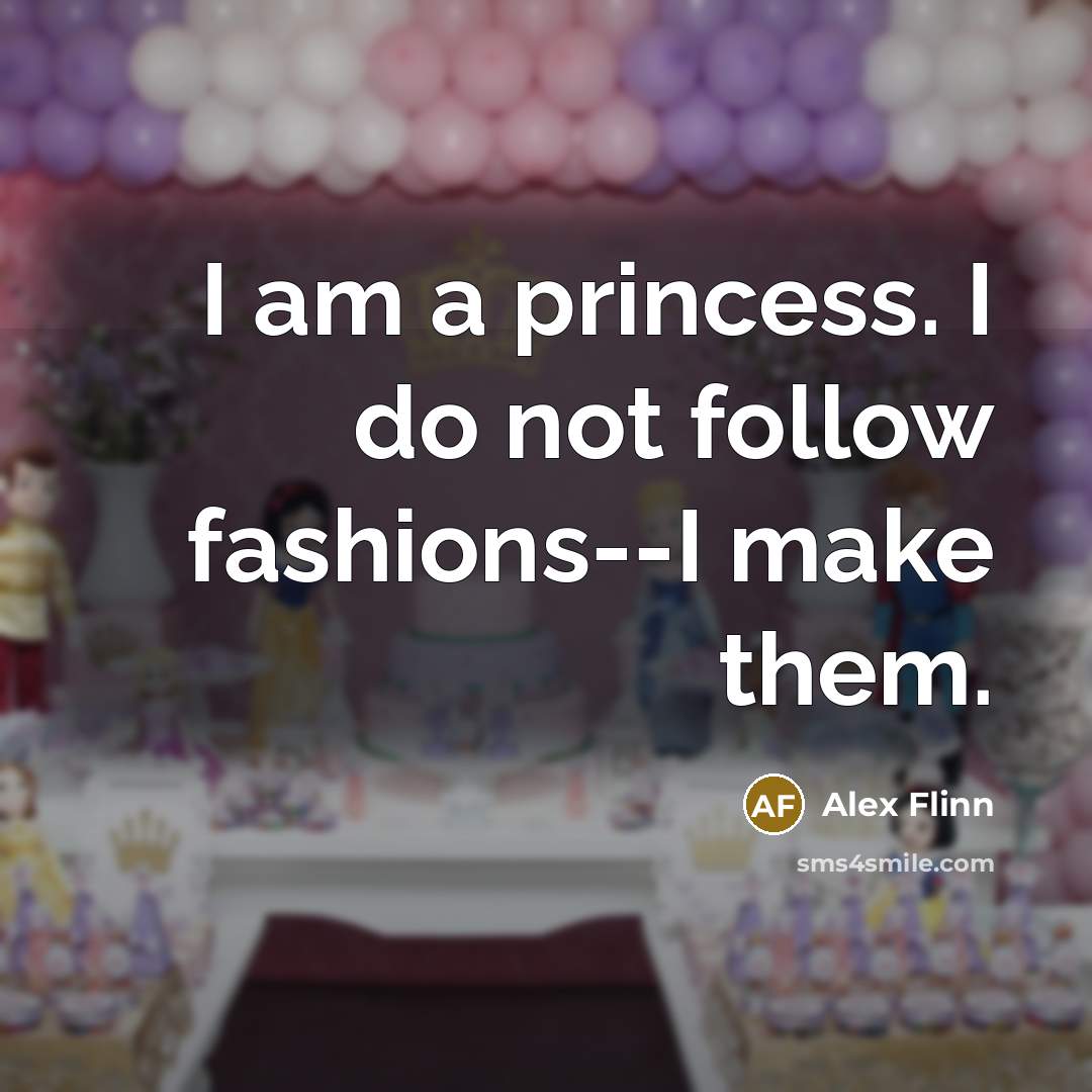 “I am a princess. I do not follow fashions--I make…” quote by Alex Flinn