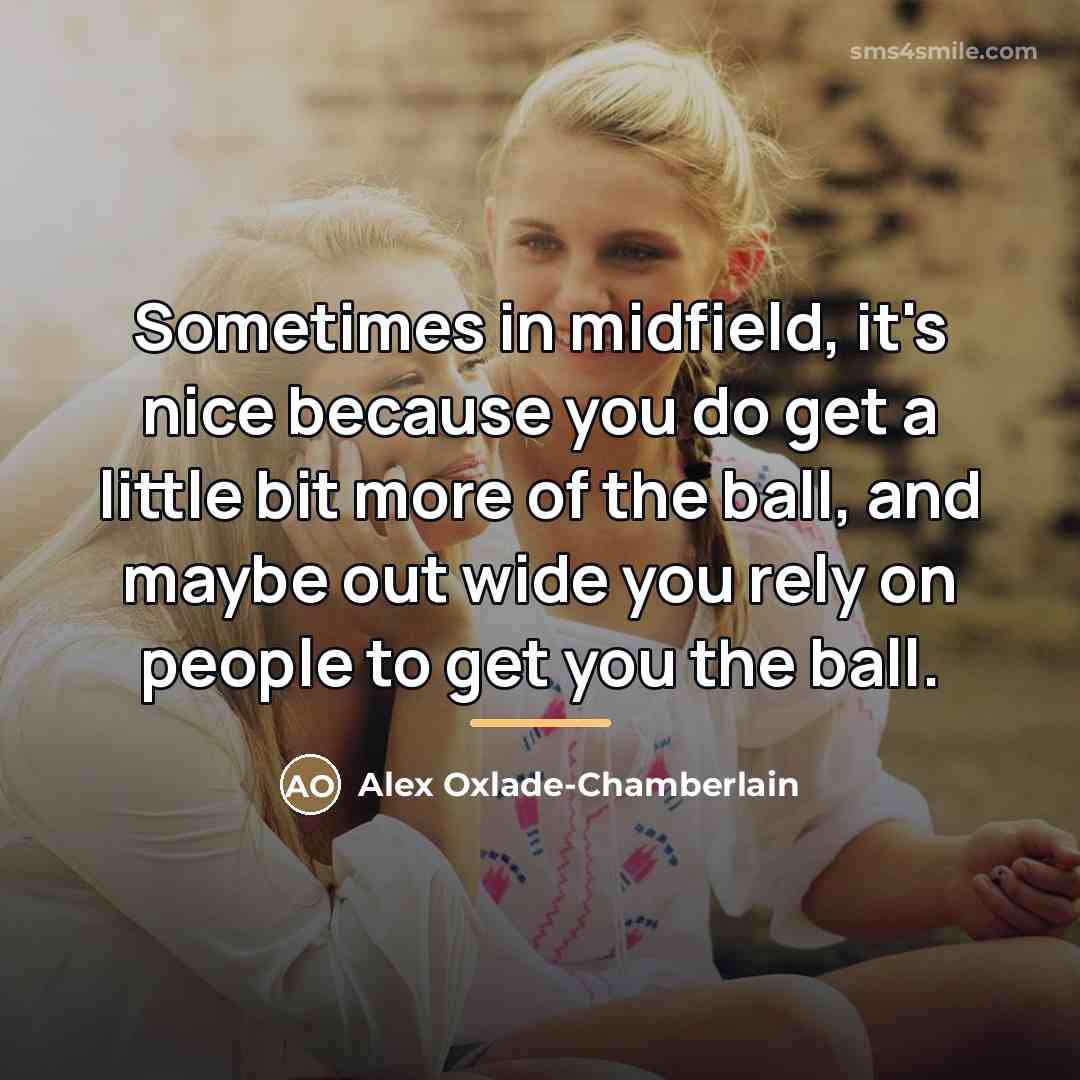 “Sometimes in midfield, it's nice because you do get a…” quote by Alex Oxlade-Chamberlain