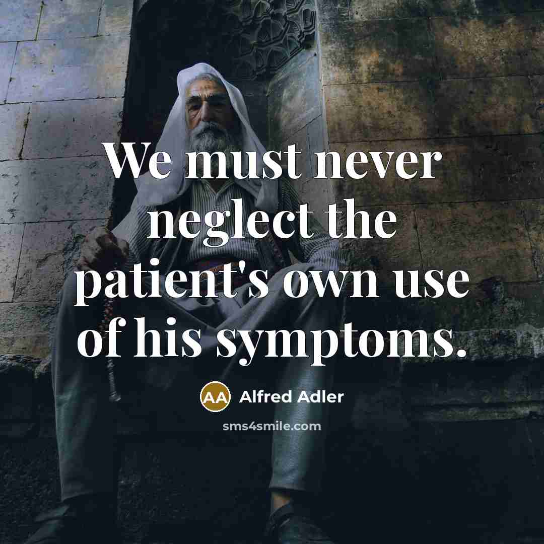 “We must never neglect the patient's own use of his symptoms.” quote by Alfred Adler