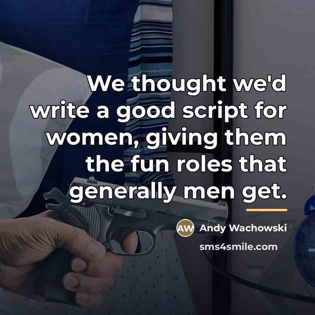 “We thought we'd write a good script for women, giving…” quote by Andy Wachowski
