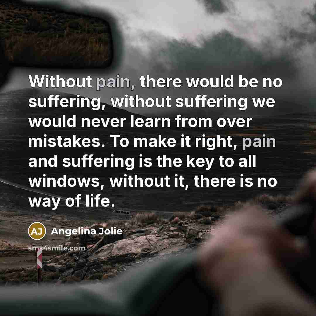 “Without pain, there would be no suffering, without suffering we…” quote by Angelina Jolie