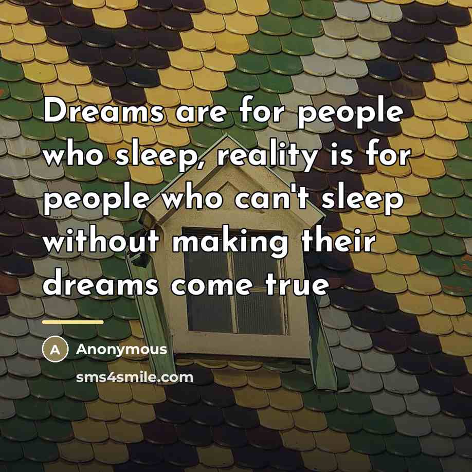 “Dreams are for people who sleep, reality is for people…” quote by Anonymous