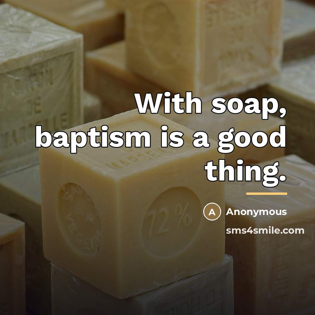 “With soap, baptism is a good thing.…” quote by Anonymous