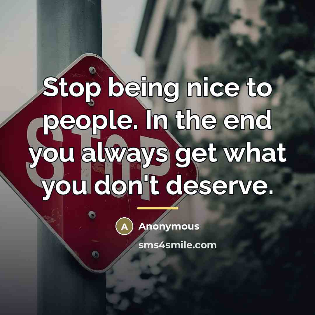 “Stop being nice to people. In the end you always…” quote by Anonymous
