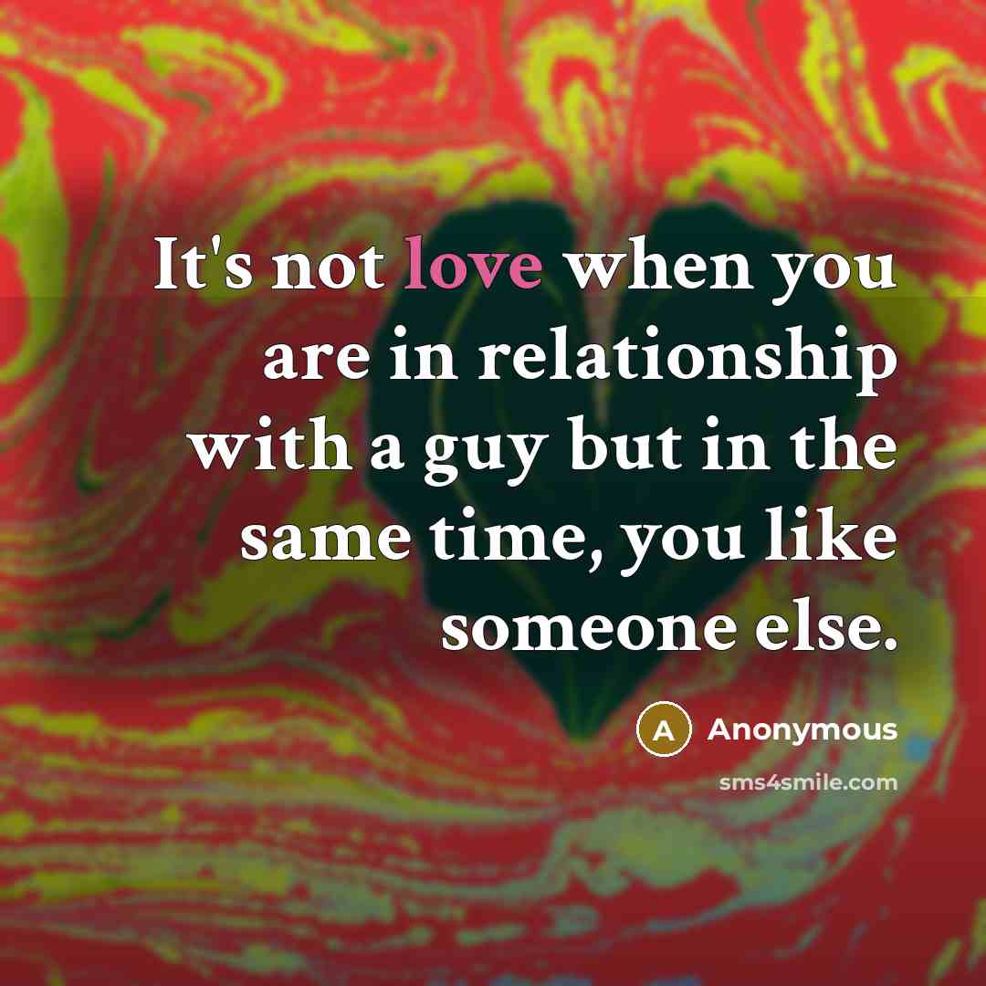 “It's not love when you are in relationship with a guy but in the same time, you like someone else.” quote by Anonymous