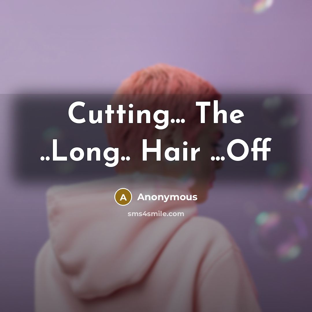 “Cutting... The ..Long.. Hair ...Off…” quote by Anonymous