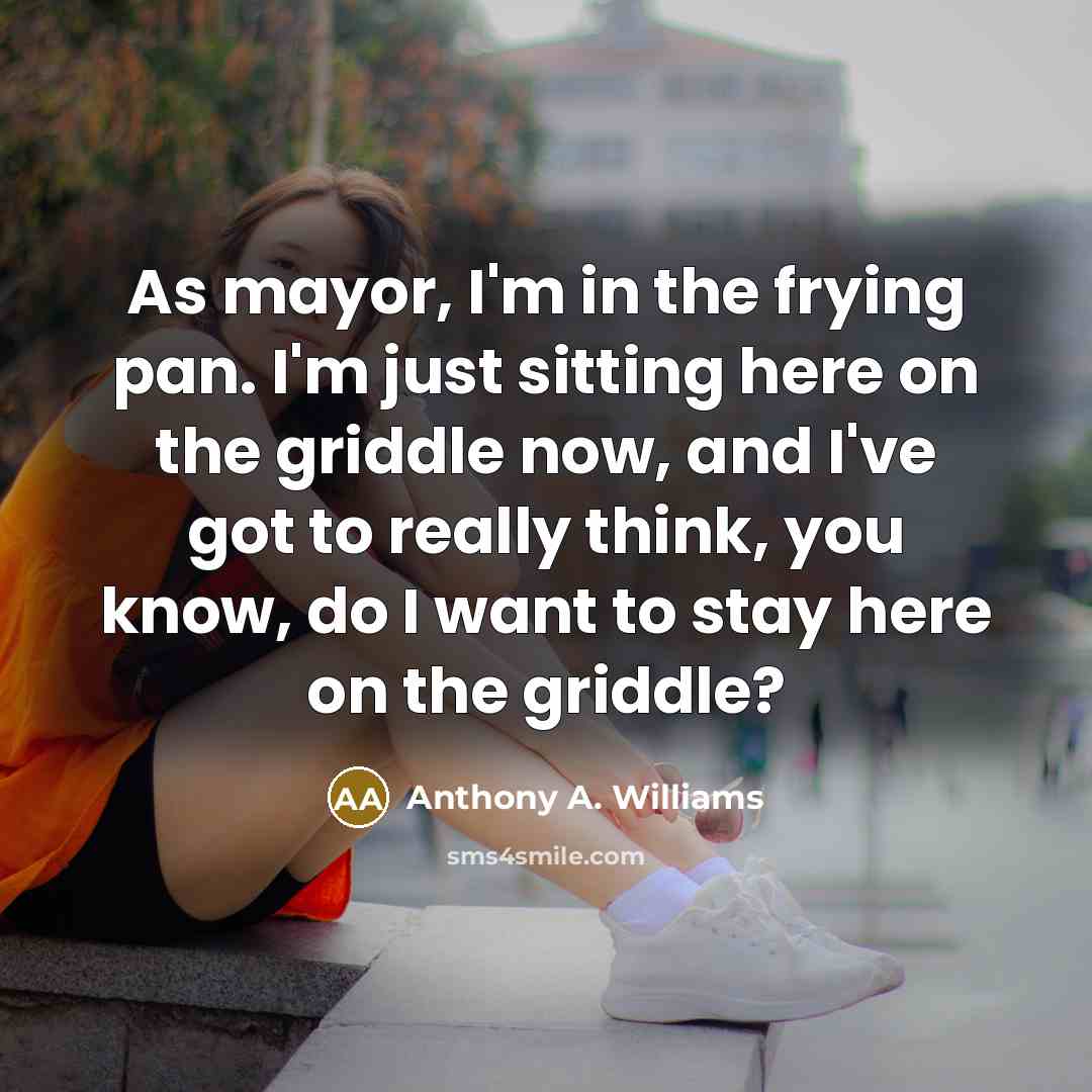 “As mayor, I'm in the frying pan. I'm just sitting…” quote by Anthony A. Williams