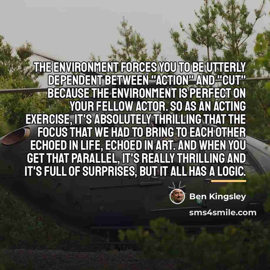“The environment forces you to be utterly dependent between "action"…” quote by Ben Kingsley