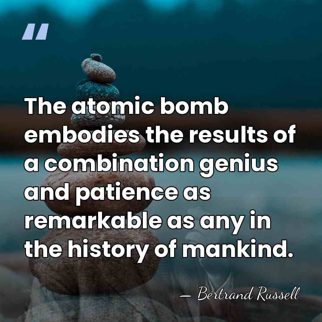 The atomic bomb embodies the results of a combination genius and patience&hellip; - Bertrand Russell