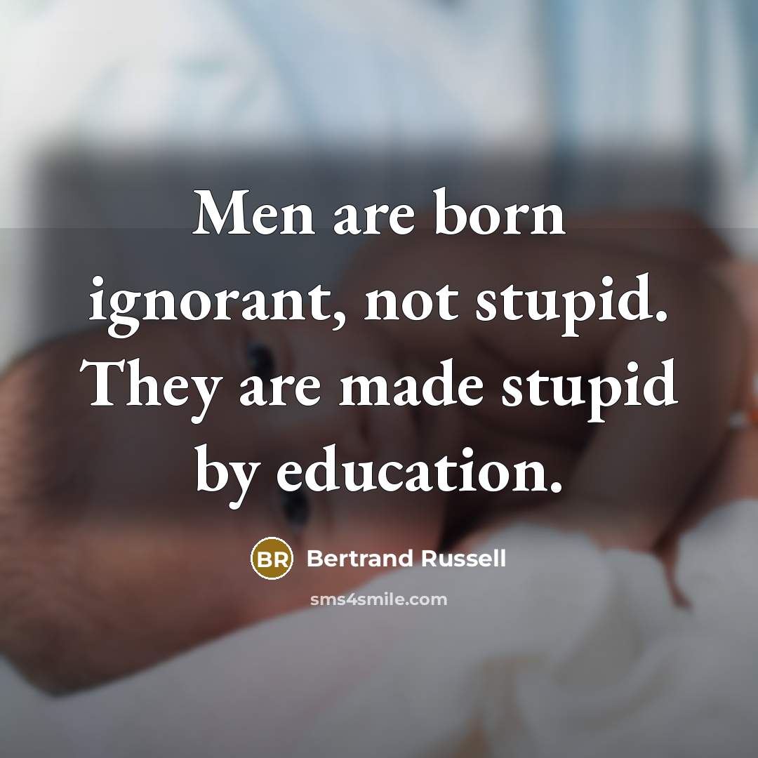 “Men are born ignorant, not stupid. They are made stupid…” quote by Bertrand Russell