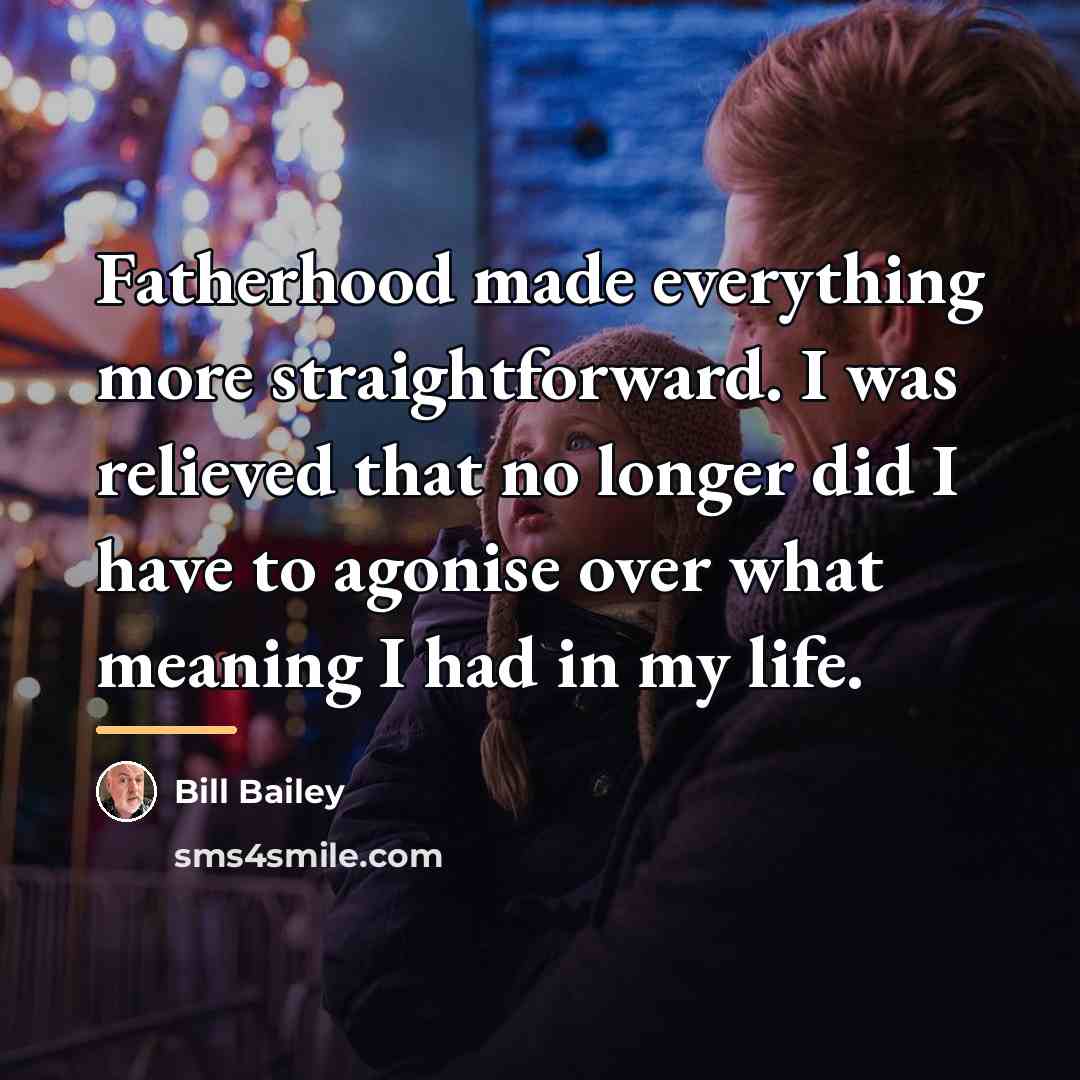 “Fatherhood made everything more straightforward. I was relieved that no…” quote by Bill Bailey