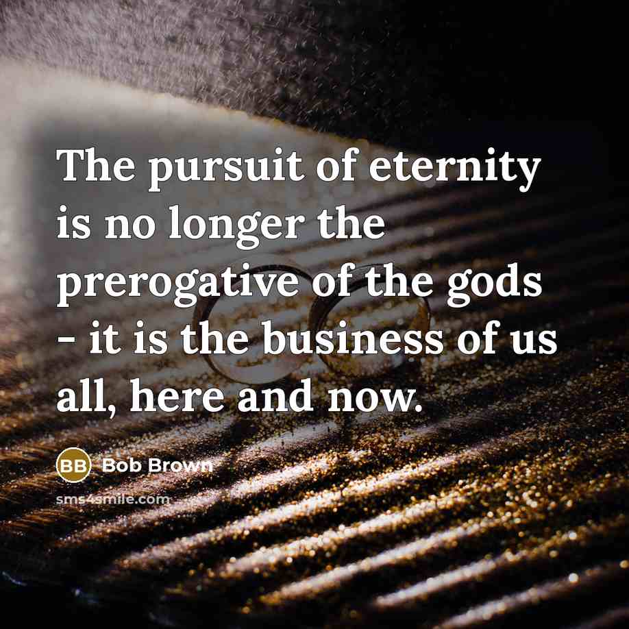 “The pursuit of eternity is no longer the prerogative of…” quote by Bob Brown