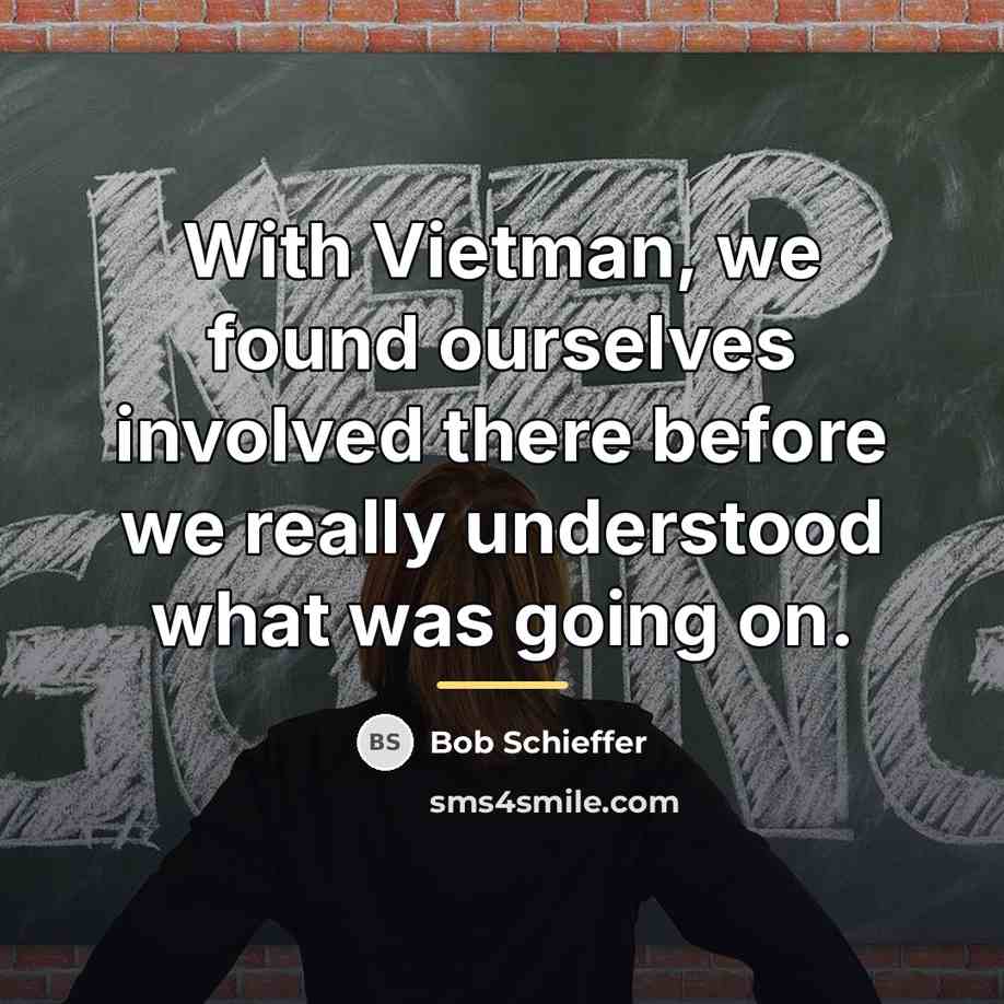 “With Vietman, we found ourselves involved there before we really…” quote by Bob Schieffer