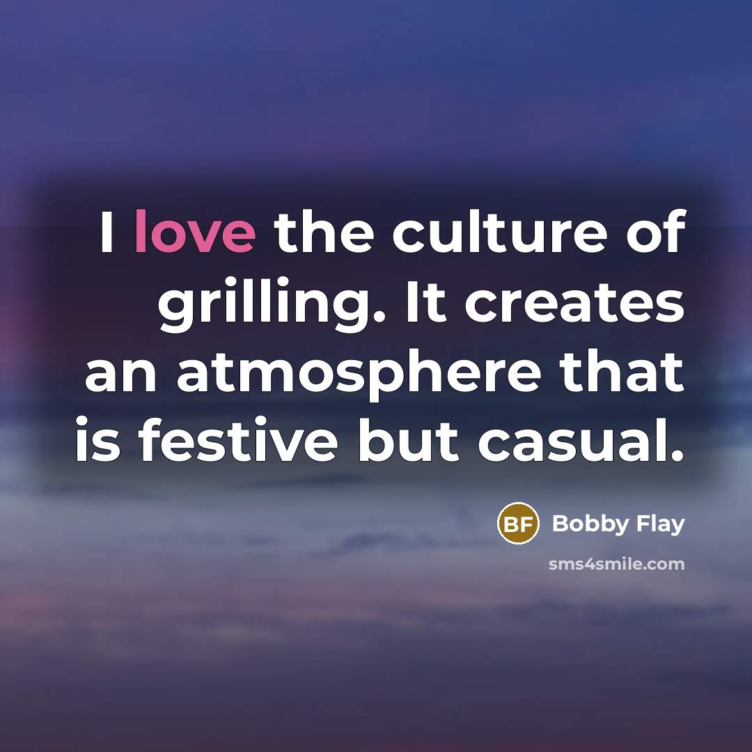“I love the culture of grilling. It creates an atmosphere…” quote by Bobby Flay