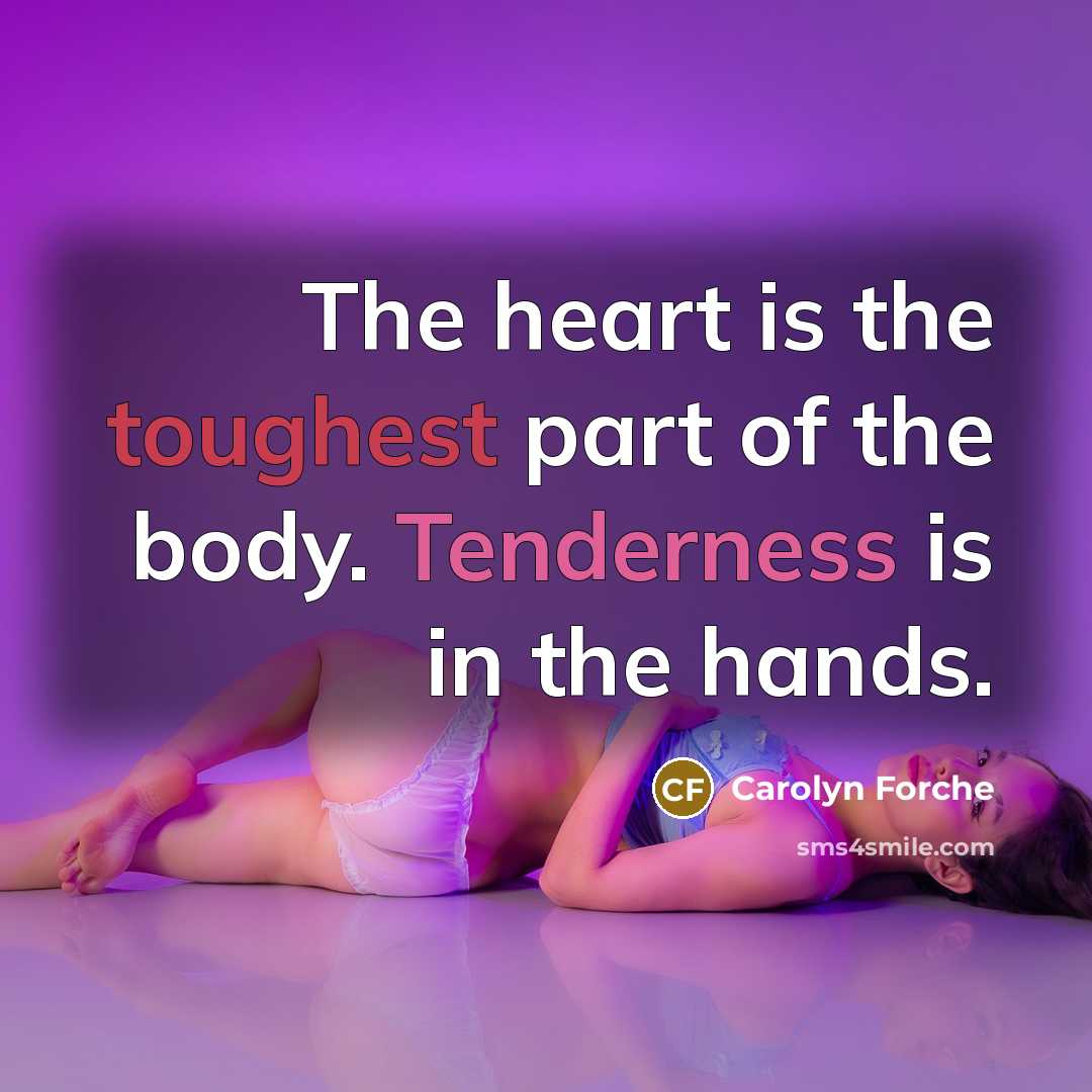 “The heart is the toughest part of the body. Tenderness…” quote by Carolyn Forche