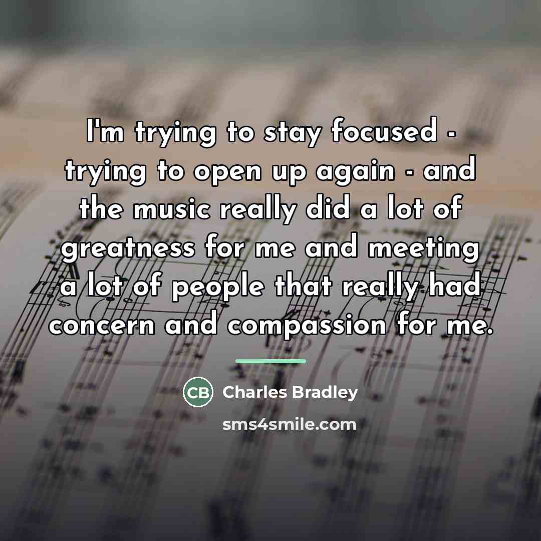 “I'm trying to stay focused - trying to open up…” quote by Charles Bradley
