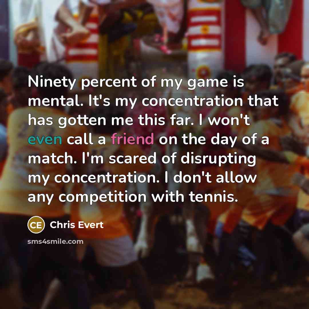 “Ninety percent of my game is mental. It's my concentration…” quote by Chris Evert