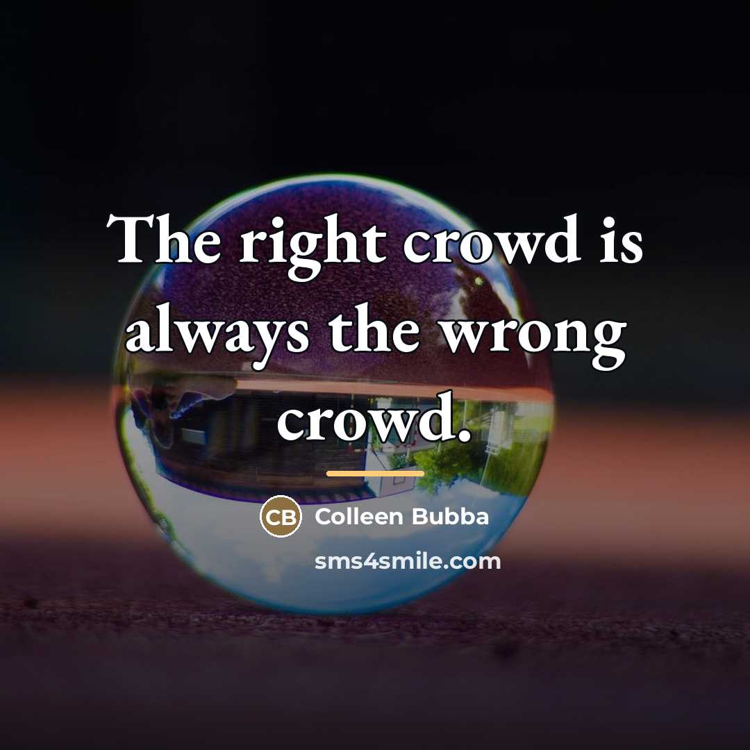 “The right crowd is always the wrong crowd.…” quote by Colleen Bubba