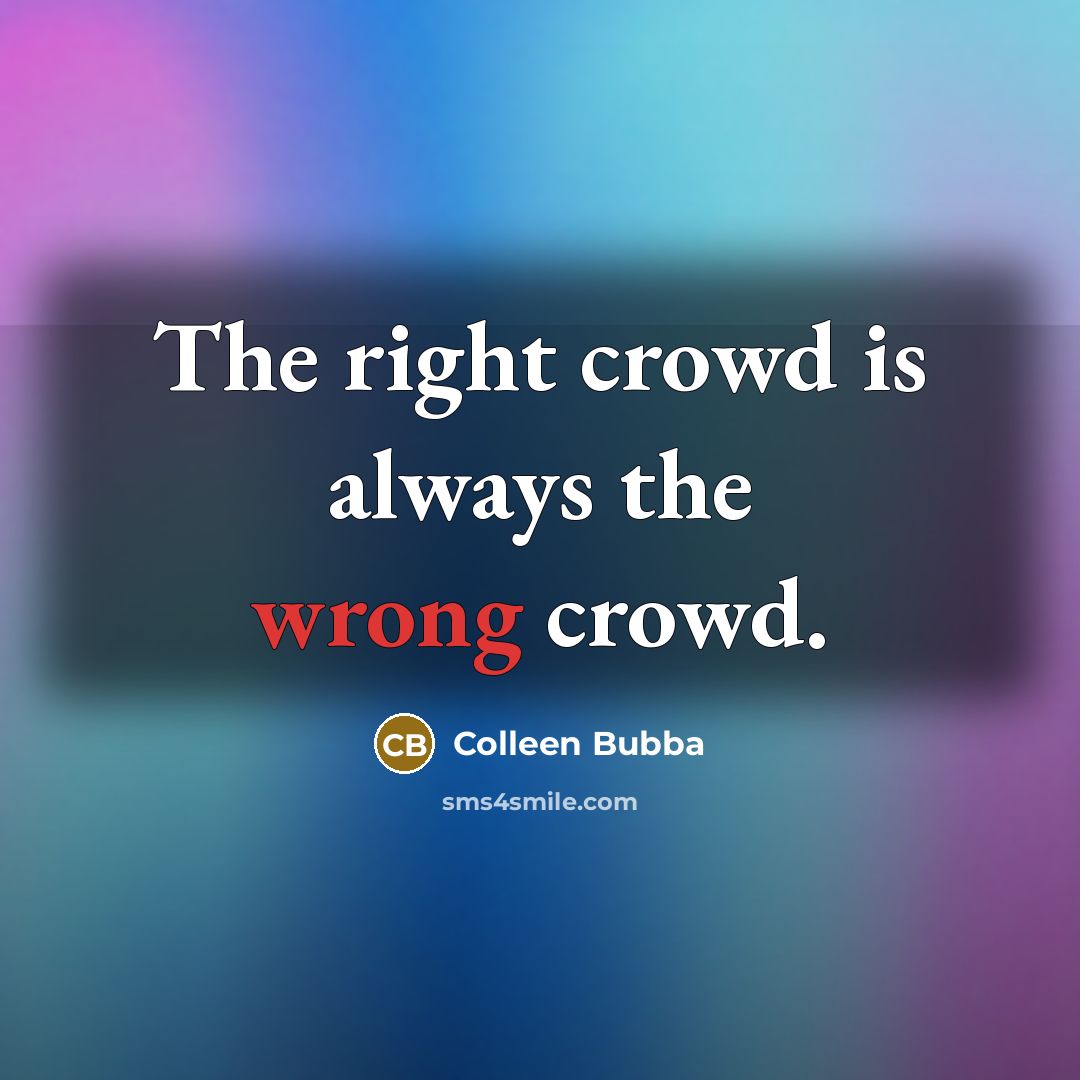 “The right crowd is always the wrong crowd.” quote by Colleen Bubba