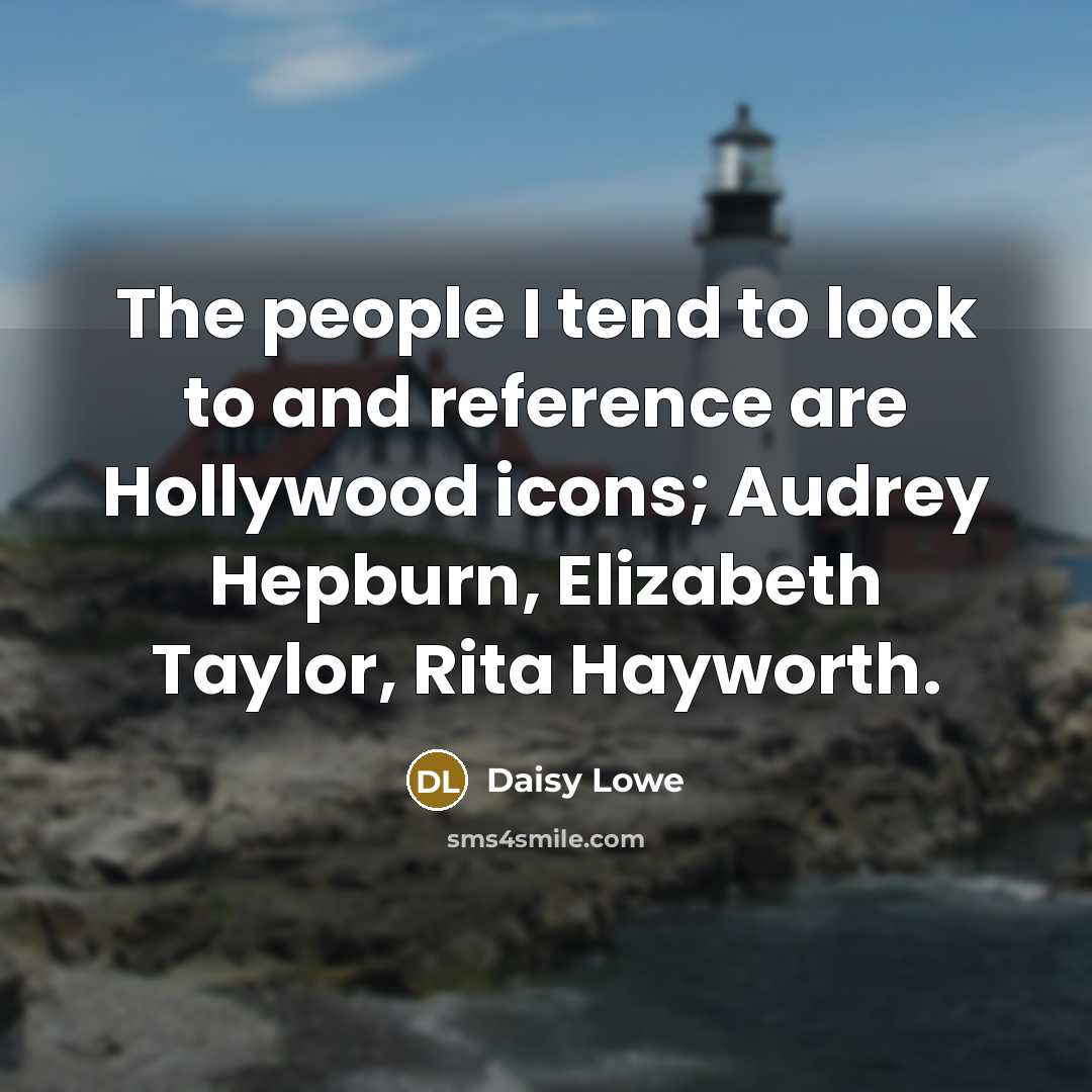 “The people I tend to look to and reference are Hollywood icons; Audrey Hepburn, Elizabeth Taylor, Rita Hayworth.” quote by Daisy Lowe