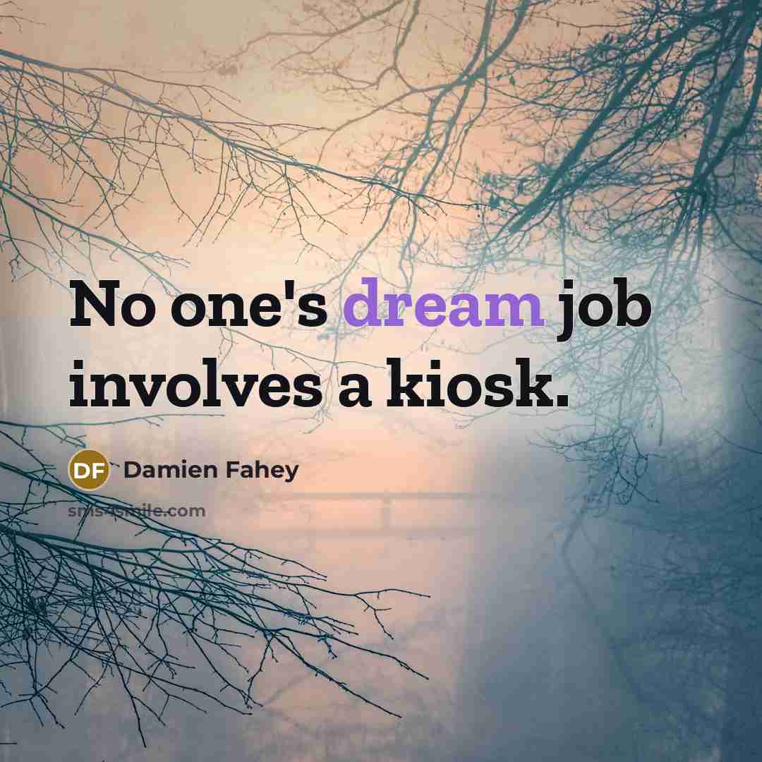 “No one's dream job involves a kiosk.…” quote by Damien Fahey