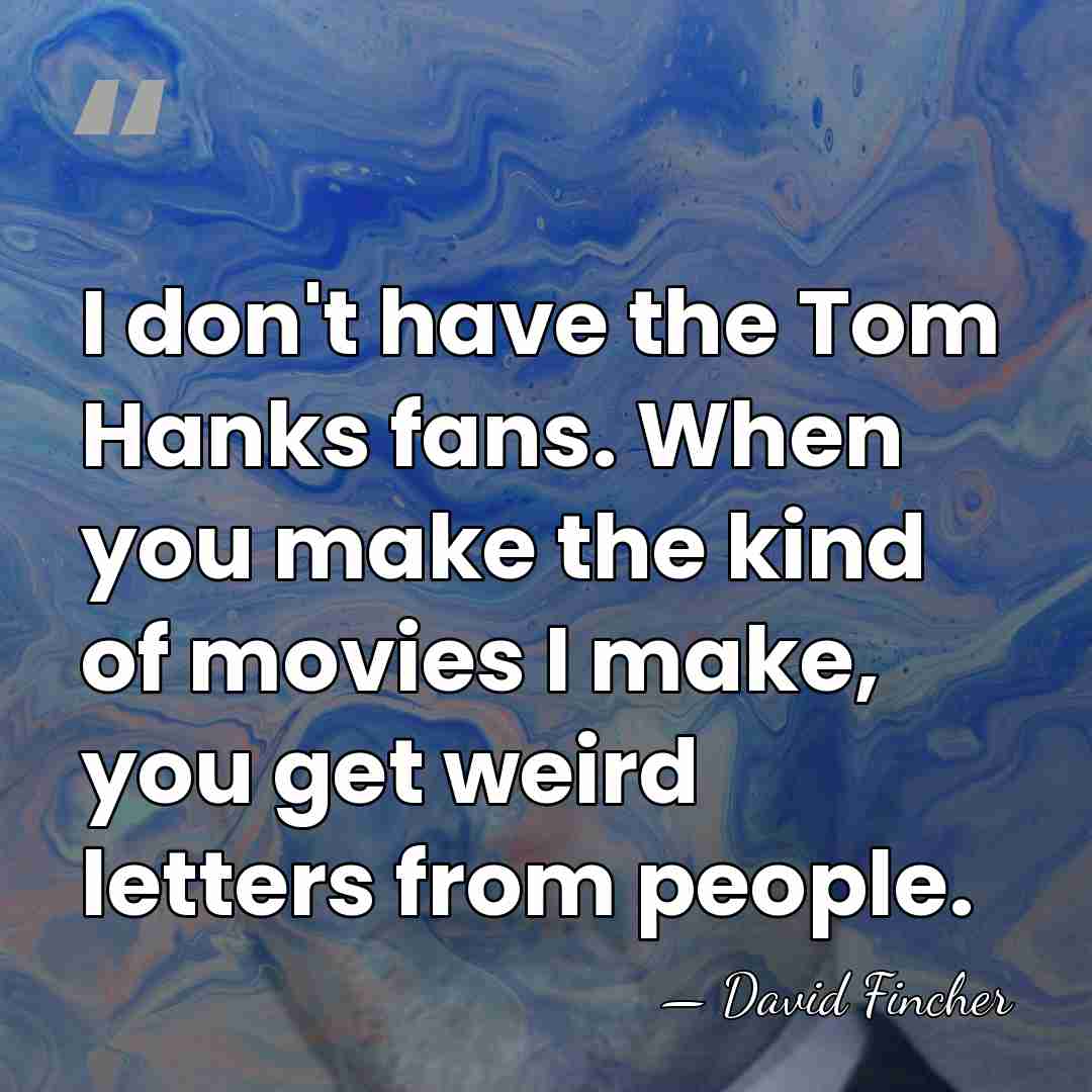I don't have the Tom Hanks fans. When you make the kind&hellip; - David Fincher
