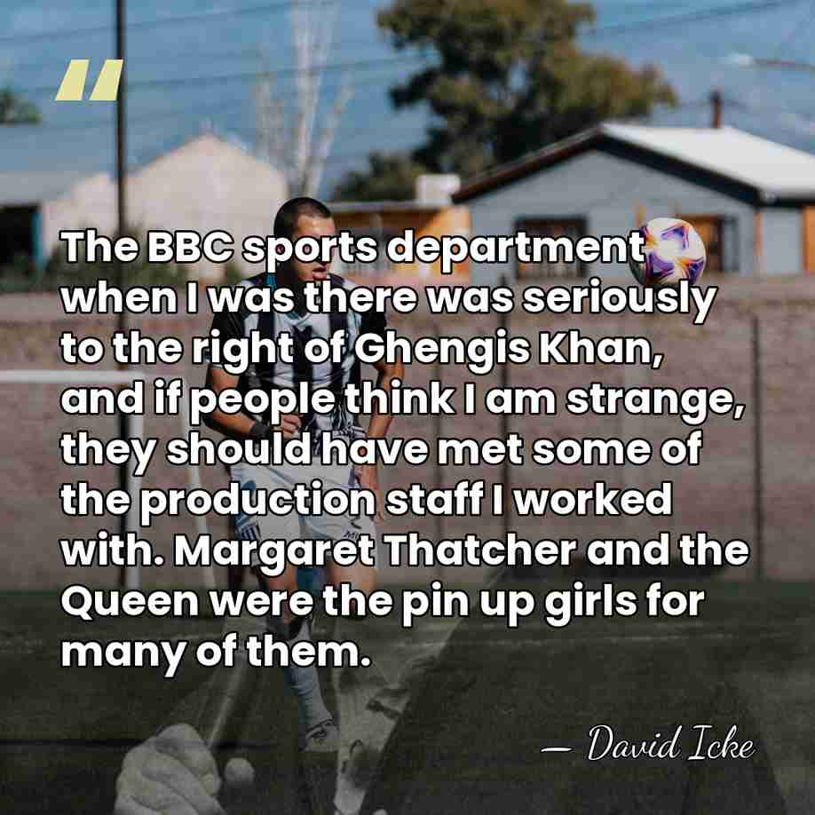 The BBC sports department when I was there was seriously to the&hellip; - David Icke