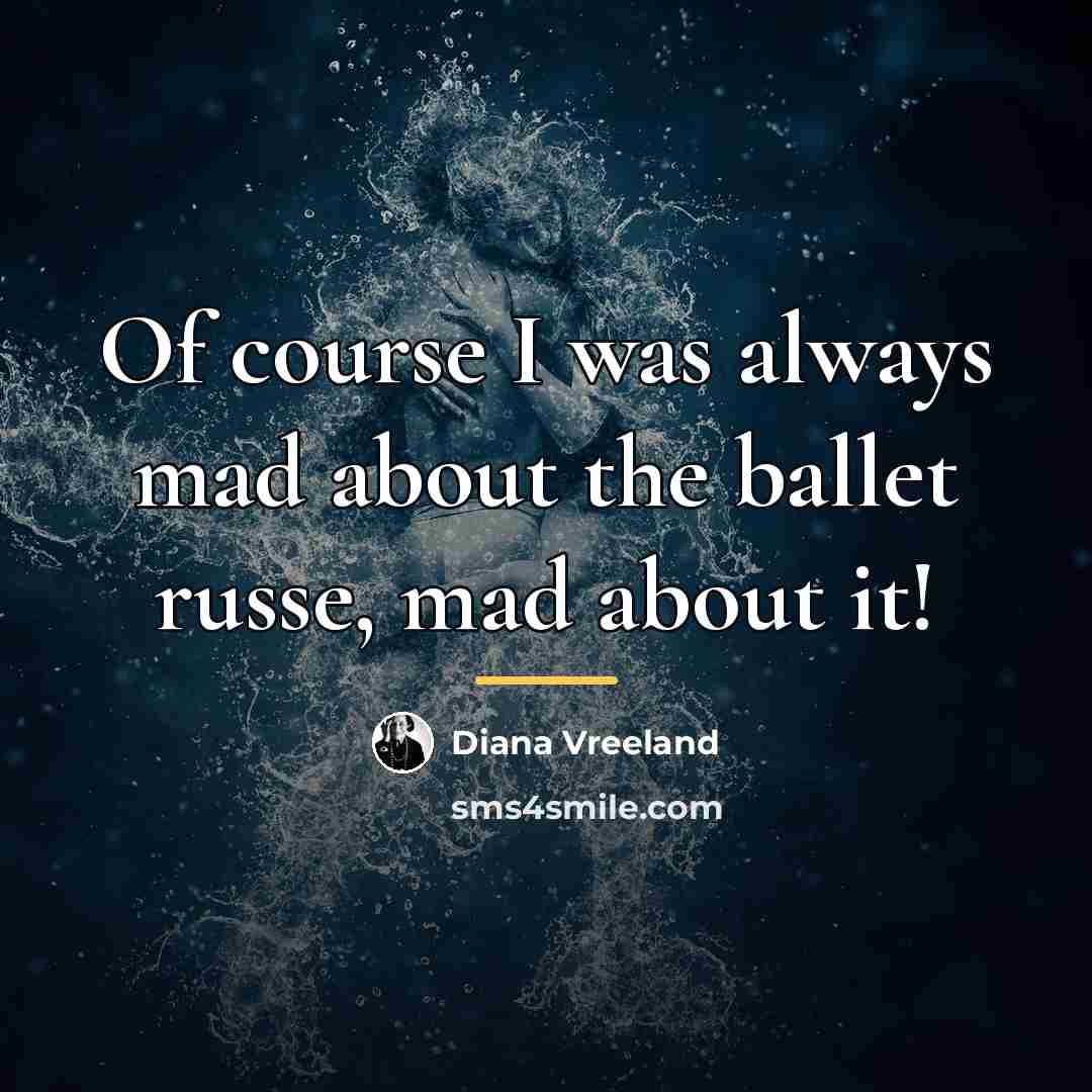 “Of course I was always mad about the ballet russe,…” quote by Diana Vreeland