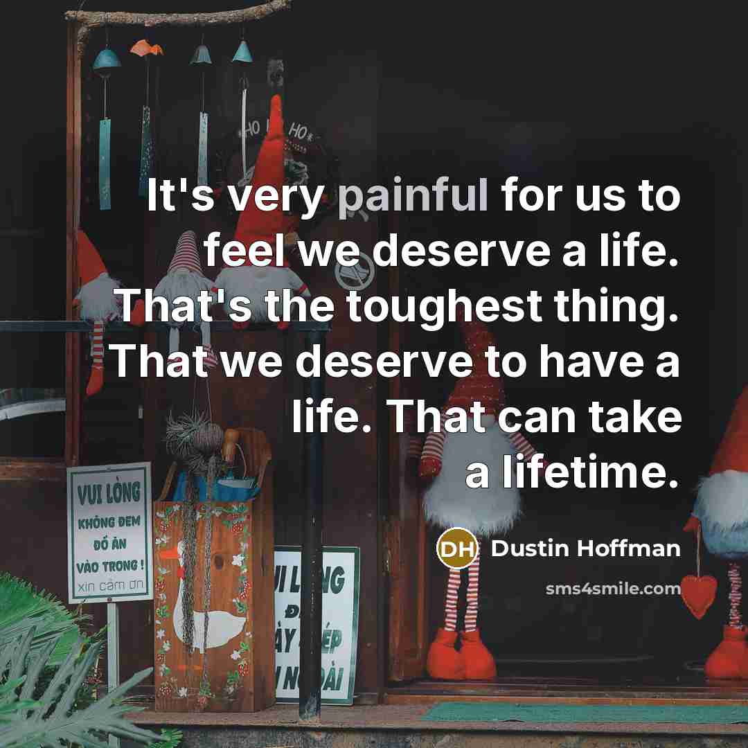 “It's very painful for us to feel we deserve a…” quote by Dustin Hoffman